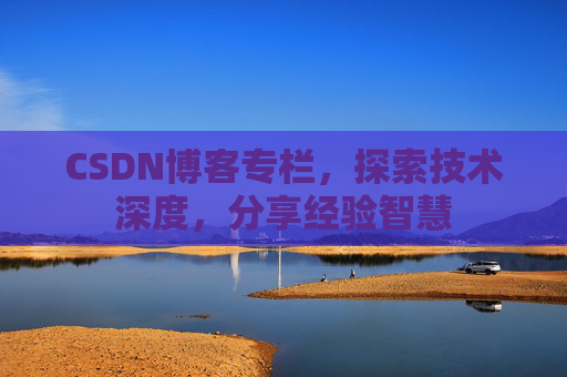 CSDN博客专栏，探索技术深度，分享经验智慧