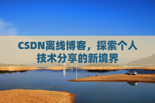 CSDN离线博客，探索个人技术分享的新境界