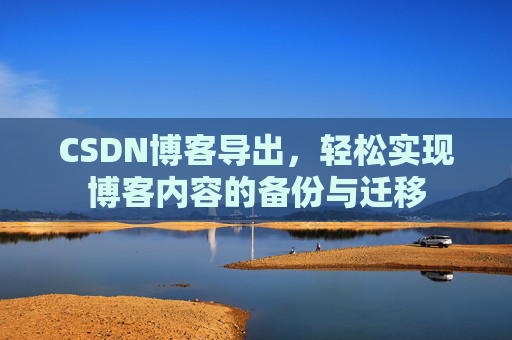 CSDN博客导出，轻松实现博客内容的备份与迁移
