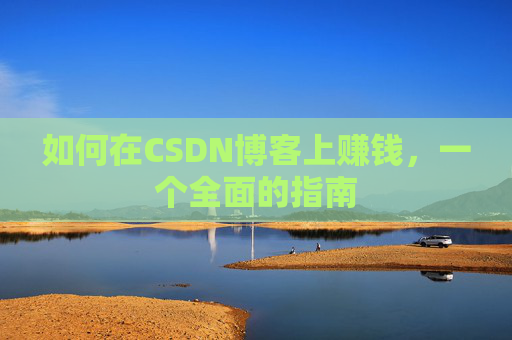 如何在CSDN博客上赚钱，一个全面的指南